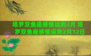 塔罗双鱼座感情运势2月 塔罗双鱼座感情运势2月12日